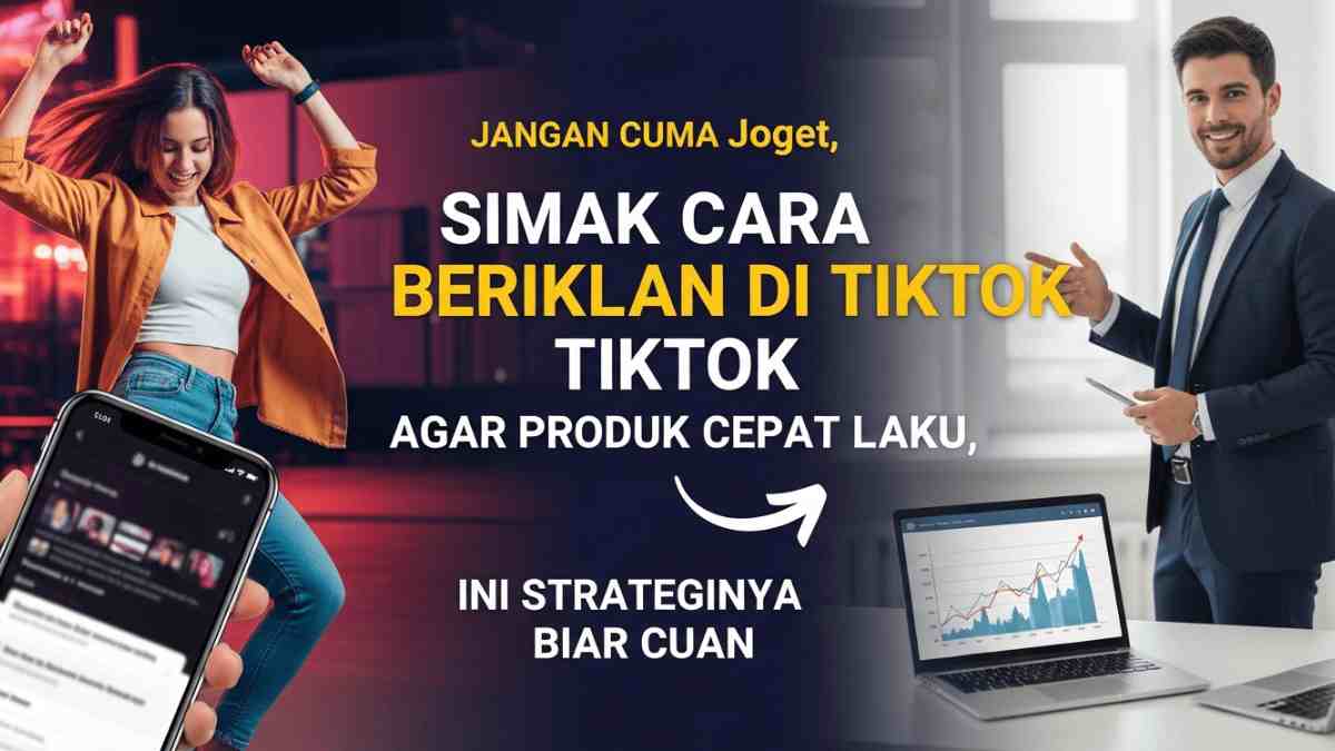 Jangan Cuma Joget, Simak Cara Beriklan di TikTok Agar Produk Cepat Laku, Ini Strateginya Biar Cuan